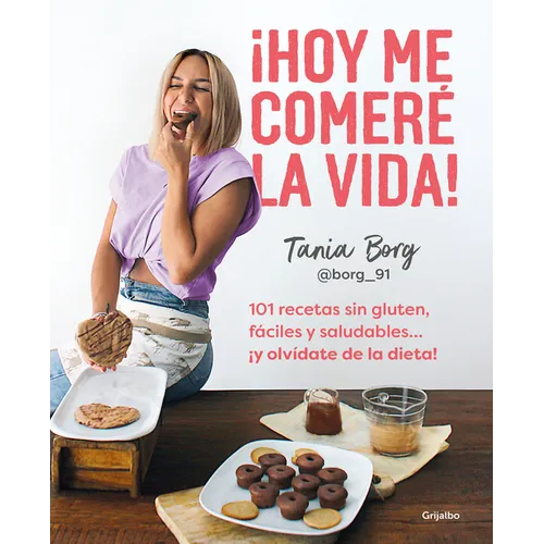 ¡Hoy Me Comeré La Vida!: 101 Recetas Sin Gluten, Fáciles Y Saludables... ¡Y Olvídate de la Dieta! / Today I Will Eat Up Life! 101 Gluten-Free, Easy, A