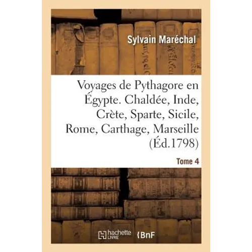 Voyages de Pythagore En Égypte. Tome 4: Chaldée, Inde, Crète, Sparte, Sicile, Rome, Carthage, Marseille, Les Gaules