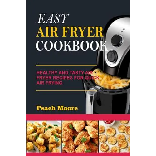 Easy Air Fryer Cookbook: Healthy and Tasty Air Fryer Recipes for Quick Air Frying