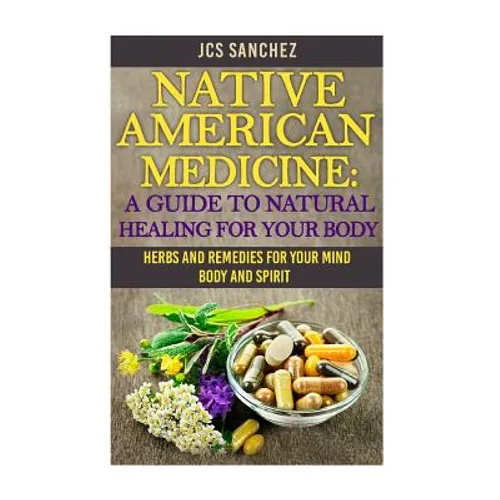 Native American Medicine: A Guide To Natural Healing For Your Body