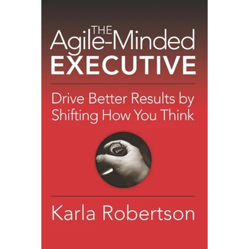 The Agile-Minded Executive: Drive Better Results by Shifting How You Think