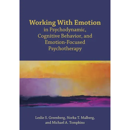 Working with Emotion in Psychodynamic, Cognitive Behavior, and Emotion-Focused Psychotherapy