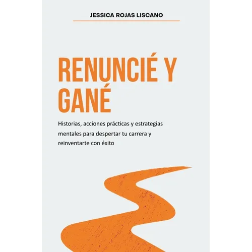 Renuncié Y Gané: Historias, estrategias mentales y acciones prácticas para despertar tu carrera y reinventarte con éxito.