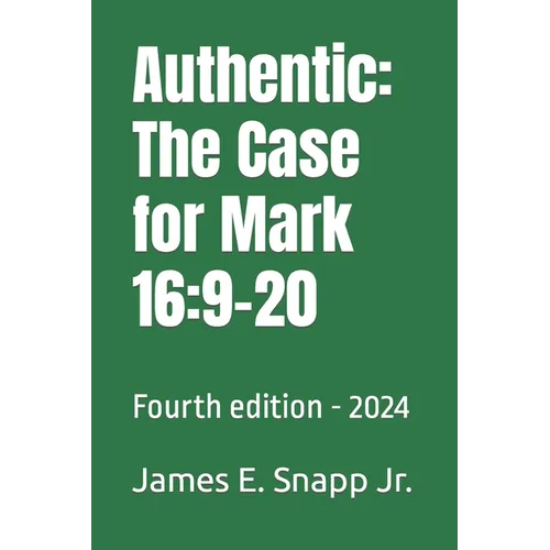 Authentic: The Case for Mark 16:9-20: Fourth edition - 2024