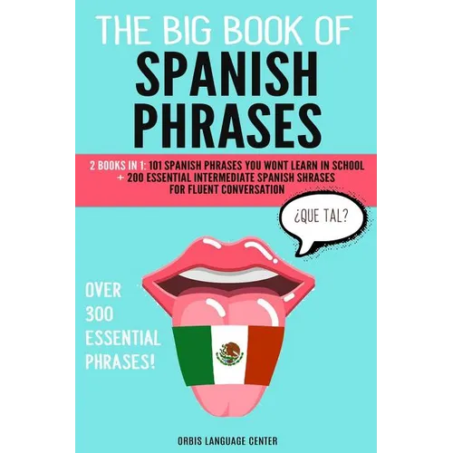 The Big Book of Spanish Phrases: 2 Books in 1: 101 Spanish Phrases You Won't Learn in School + 200 Essential Intermediate Spanish Phrases for Fluent C