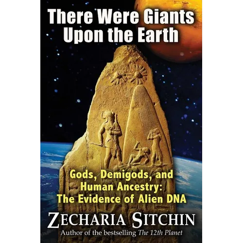 There Were Giants Upon the Earth: Gods, Demigods, and Human Ancestry: The Evidence of Alien DNA