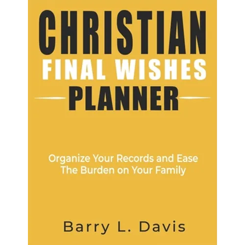 Christian Final Wishes Planner: Organize Your Records and Ease the Burden on Your Family
