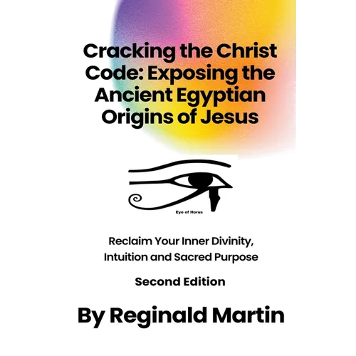 Cracking The Christ Code: Exposing The Ancient Egyptian Origins Of Jesus