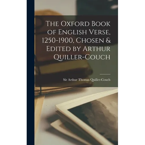 The Oxford Book of English Verse, 1250-1900, Chosen & Edited by Arthur Quiller-Couch