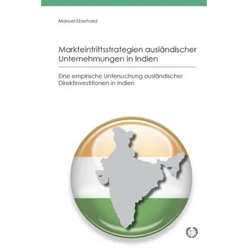 Markteintrittsstrategien ausländischer Unternehmungen in Indien: Eine empirische Untersuchung ausländischer Direktinvestitionen in Indien