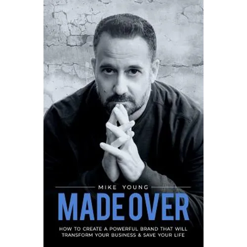 Made Over: How to Create a Powerful Brand That Will Transform Your Business and Save Your Life