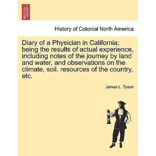 Diary of a Physician in California; Being the Results of Actual Experience, Including Notes of the Journey by Land and Water, and Observations on the