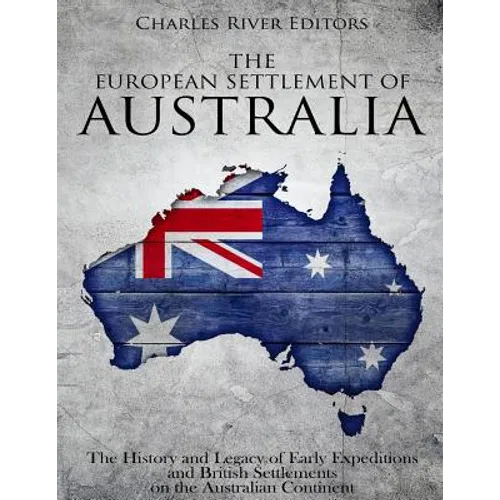 The European Settlement of Australia: The History and Legacy of Early Expeditions and British Settlements on the Australian Continent