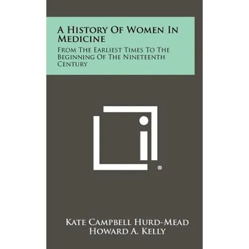 A History Of Women In Medicine: From The Earliest Times To The Beginning Of The Nineteenth Century