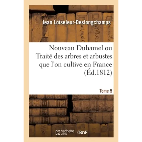 Nouveau Duhamel Ou Traité Des Arbres Et Arbustes Que l'On Cultive En France. Tome 5