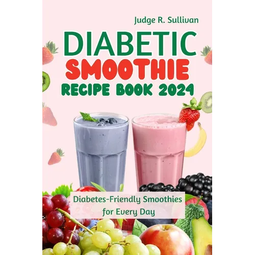 Diabetic Smoothie Recipe Book 2024: Healthy Diabetes-Friendly Smoothies for Every Day