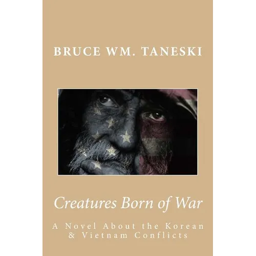Creatures Born of War: A Novel About the Korean and Vietnam Conflicts