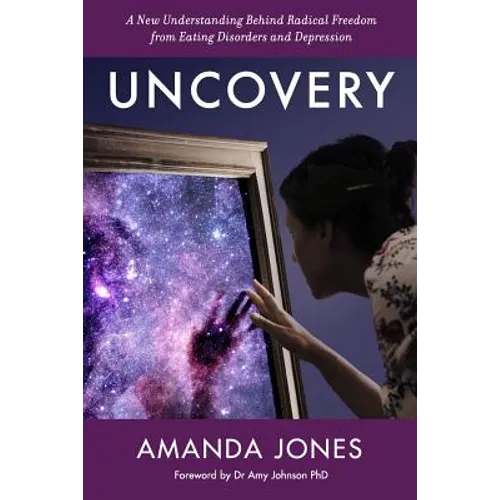 Uncovery: A New Understanding Behind Radical Freedom from Eating Disorders and Depression