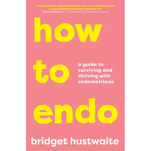 How to Endo: A Guide to Surviving and Thriving with Endometriosis