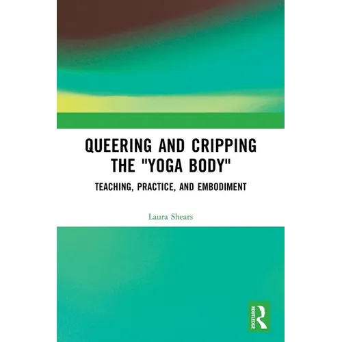 Queering and Cripping the "Yoga Body": Teaching, Practice, and Embodiment