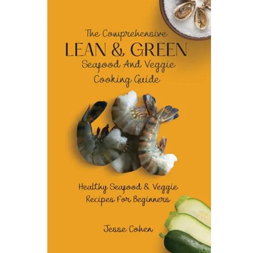 The Comprehensive Lean & Green Seafood And Veggie Cooking Guide: Healthy Seafood & Veggie Recipes For Beginners
