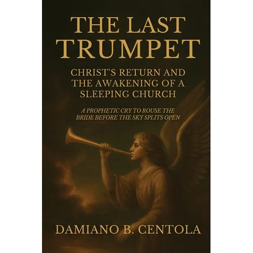 The Last Trumpet: Christ's Return And The Awakening Of A Sleeping Church: A Prophetic Cry To Rouse The Bride Before The Sky Splits Open