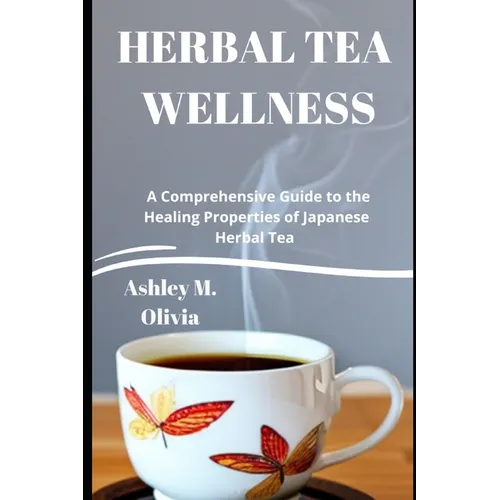 Herbal Tea Wellness: A Comprehensive Guide to the Healing Properties of Japanese Herbal Tea