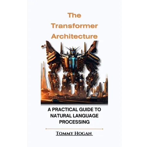 The Transformer Architecture: A Practical Guide to Natural Language Processing
