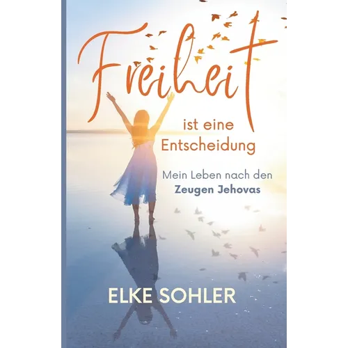 Freiheit ist eine Entscheidung: Mein Leben nach den Zeugen Jehovas