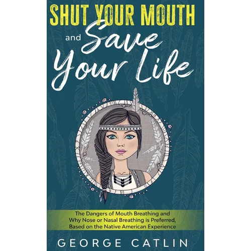Shut Your Mouth and Save Your Life: The Dangers of Mouth Breathing and Why Nose or Nasal Breathing is Preferred, Based on the Native American Experien