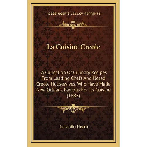 La Cuisine Creole: A Collection of Culinary Recipes from Leading Chefs and Noted Creole Housewives, Who Have Made New Orleans Famous for