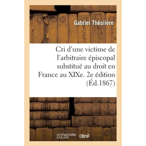 Cri d'une victime de l'arbitraire épiscopal substitué au droit en France au XIXe siècle