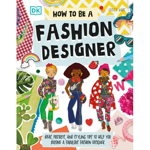 How to Be a Fashion Designer: Ideas, Projects, and Styling Tips to Help You Become a Fabulous Fashion Designer