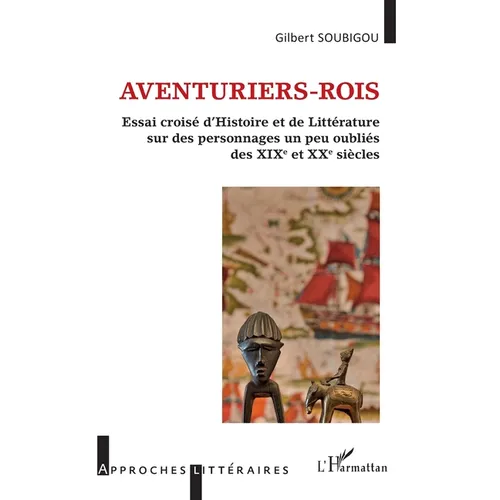 Aventuriers-rois: Essai croisé d'Histoire et de Littérature sur des personnages un peu oubliés des XIXe et XXe siècles