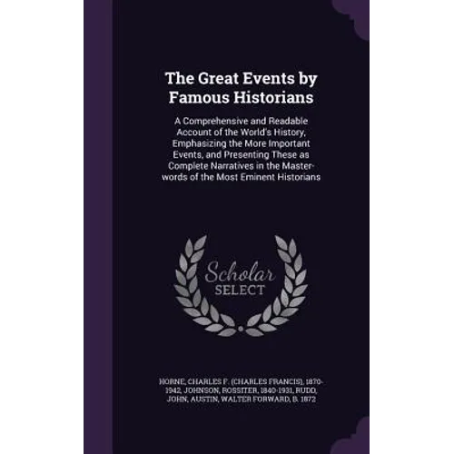 The Great Events by Famous Historians: A Comprehensive and Readable Account of the World's History, Emphasizing the More Important Events, and Present