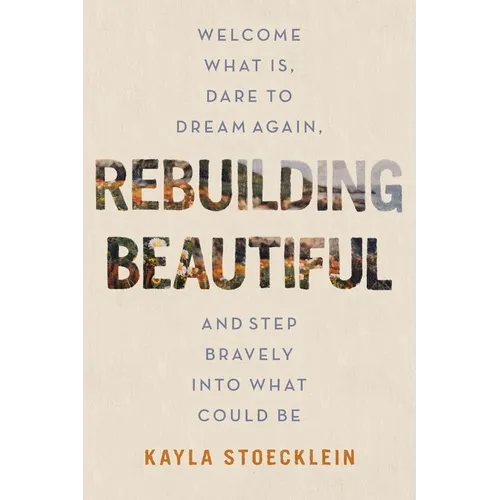 Rebuilding Beautiful: Welcome What Is, Dare to Dream Again, and Step Bravely Into What Could Be