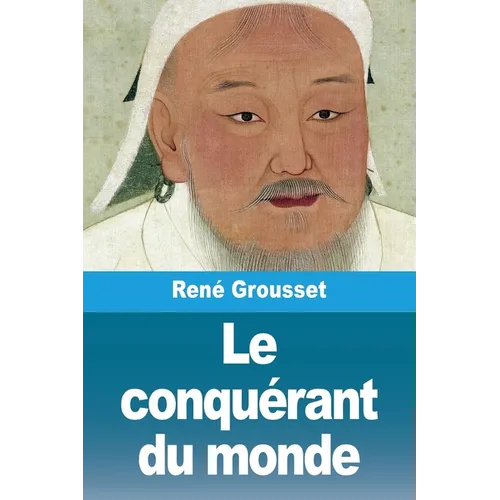 Le conquérant du monde: Vie de Gengis-khan