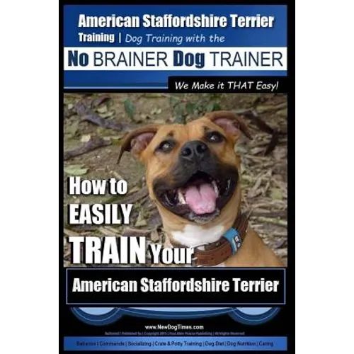 American Staffordshire Terrier Training, Dog Training with the No BRAINER Dog TRAINER We Make it THAT Easy!: How to EASILY TRAIN Your American Staffor
