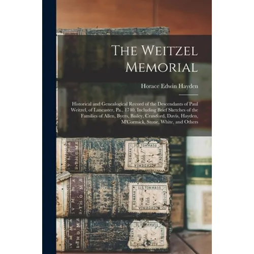 The Weitzel Memorial: Historical and Genealogical Record of the Descendants of Paul Weitzel, of Lancaster, Pa., 1740, Including Brief Sketch
