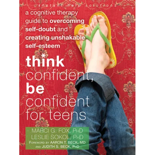 Think Confident, Be Confident for Teens: A Cognitive Therapy Guide to Overcoming Self-Doubt and Creating Unshakable Self-Esteem
