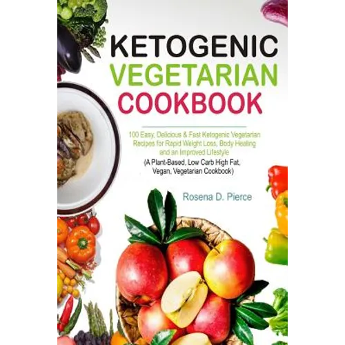 Ketogenic Vegetarian Cookbook: 100 Easy, Delicious & Fast Ketogenic Vegetarian Recipes for Rapid Weight Loss, Body Healing and an Improved Lifestyle