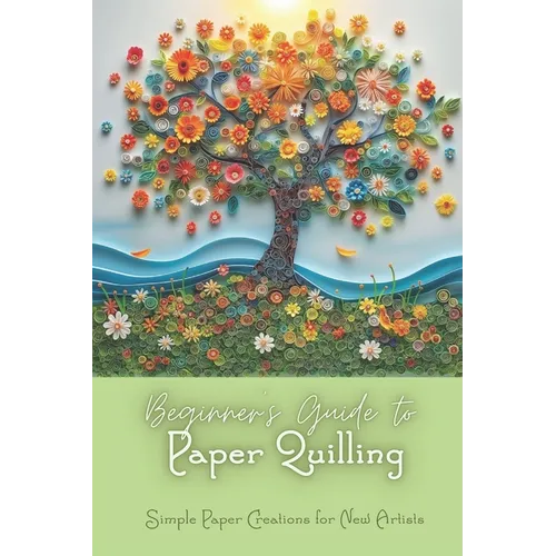 Beginner's Guide to Paper Quilling: Simple Paper Creations for New Artists: Simple Quilling for Beginners