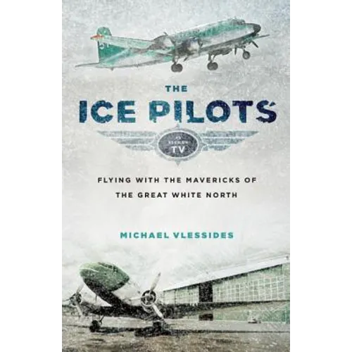 The Ice Pilots: Flying with the Mavericks of the Great White North