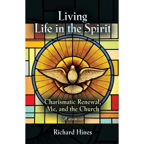 Living Life in the Spirit: Charismatic Renewal, Me, and the Church - A memoir