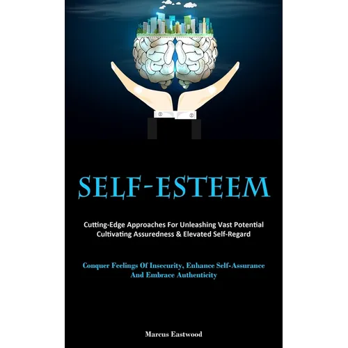 Self-Esteem: Cutting-Edge Approaches For Unleashing Vast Potential, Cultivating Assuredness & Elevated Self-Regard (Conquer Feelings Of Insecurity, En
