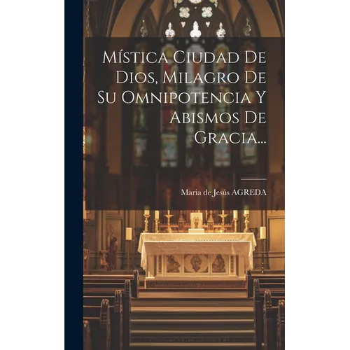 Mística Ciudad De Dios, Milagro De Su Omnipotencia Y Abismos De Gracia...