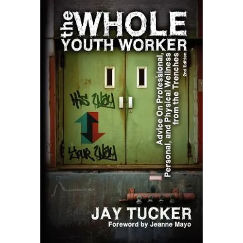 The Whole Youth Worker: Advice on Professional, Personal, and Physical Wellness from the Trenches, 2nd Ed.