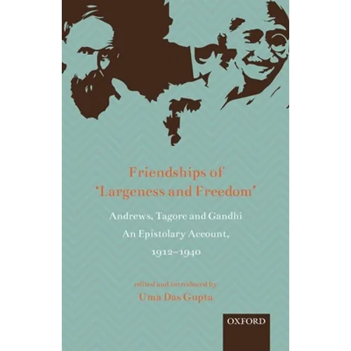Friendships of 'Largeness and Freedom': Andrews, Tagore, and Gandhi: An Epistolary Account, 1912-1940