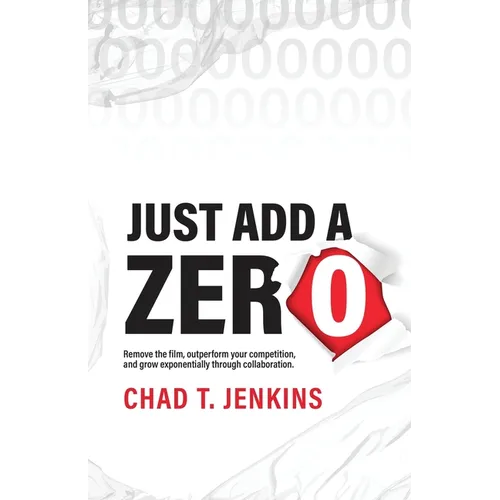 Just Add a Zero: Remove the Film, Outperform Your Competition, and Grow Exponentially through Collaboration