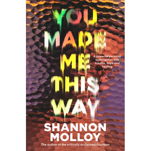 You Made Me This Way: A Powerful Personal Investigation Into Trauma, Hope and Healing from the Author of the Memoir Fourteen